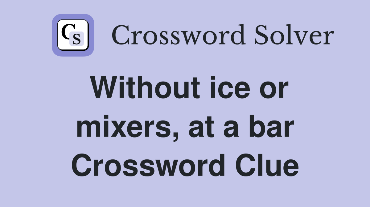 Without ice or mixers, at a bar Crossword Clue Answers Crossword Solver
